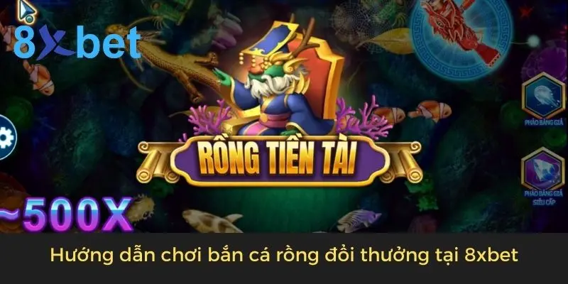 Hướng dẫn chơi bắn cá rồng đổi thưởng tại 8xbet